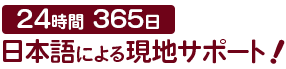 24時間365日 日本語による現地サポート